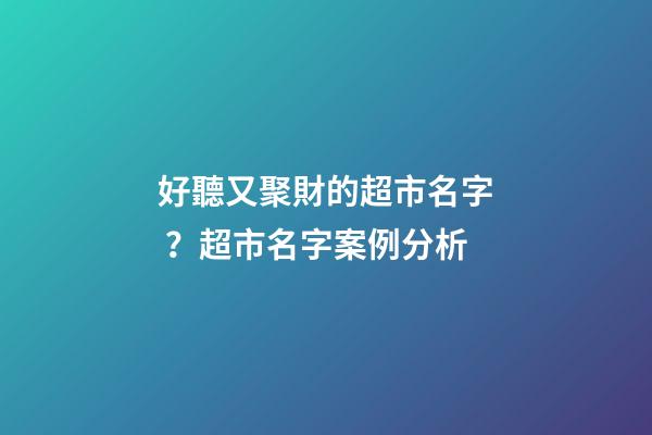 好聽又聚財的超市名字？超市名字案例分析
